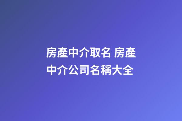 房產中介取名 房產中介公司名稱大全-第1張-公司起名-玄機派